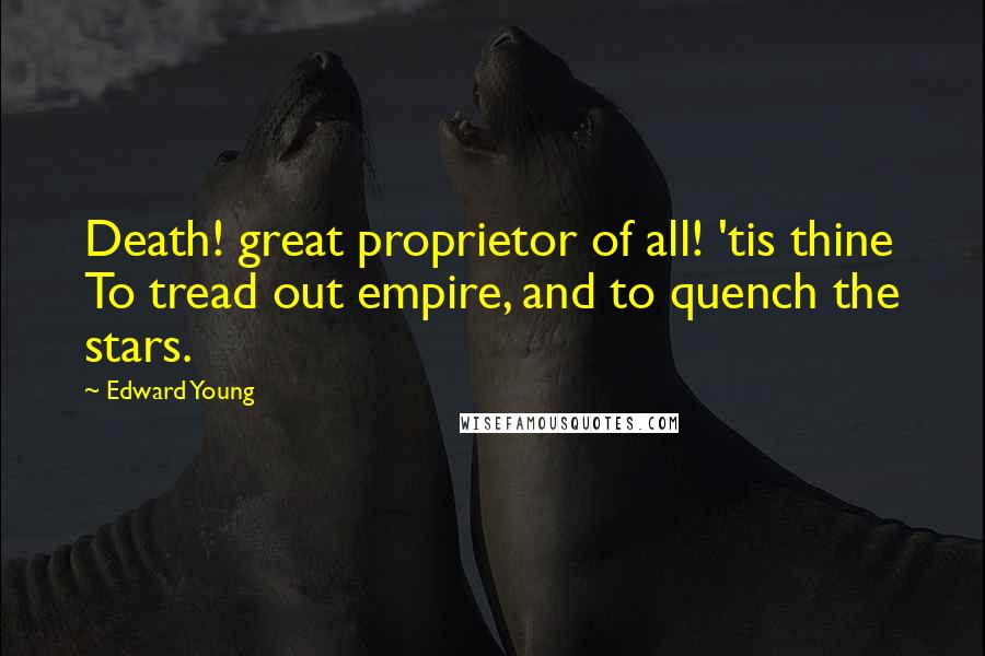 Edward Young Quotes: Death! great proprietor of all! 'tis thine To tread out empire, and to quench the stars.