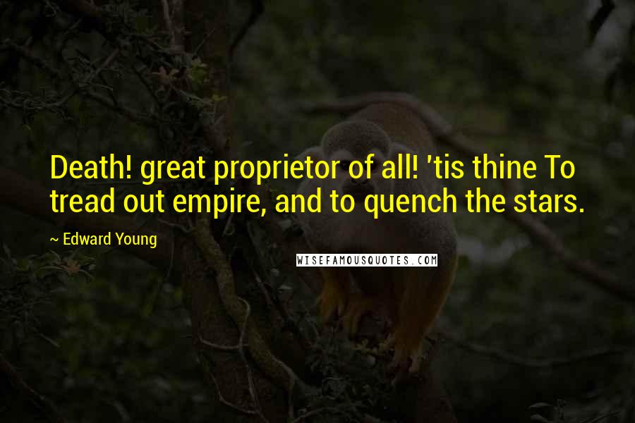 Edward Young Quotes: Death! great proprietor of all! 'tis thine To tread out empire, and to quench the stars.