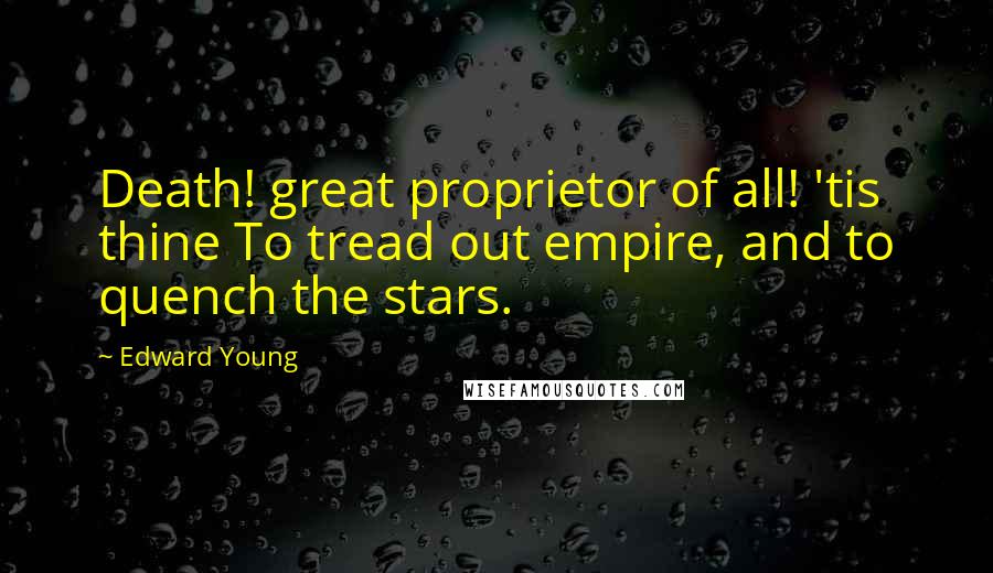 Edward Young Quotes: Death! great proprietor of all! 'tis thine To tread out empire, and to quench the stars.