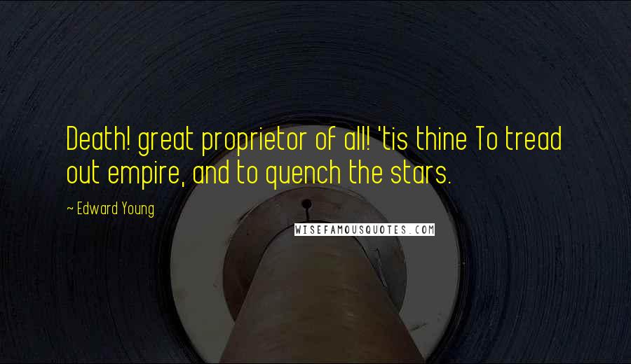 Edward Young Quotes: Death! great proprietor of all! 'tis thine To tread out empire, and to quench the stars.