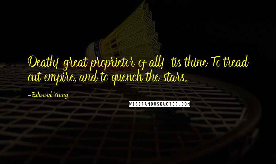 Edward Young Quotes: Death! great proprietor of all! 'tis thine To tread out empire, and to quench the stars.