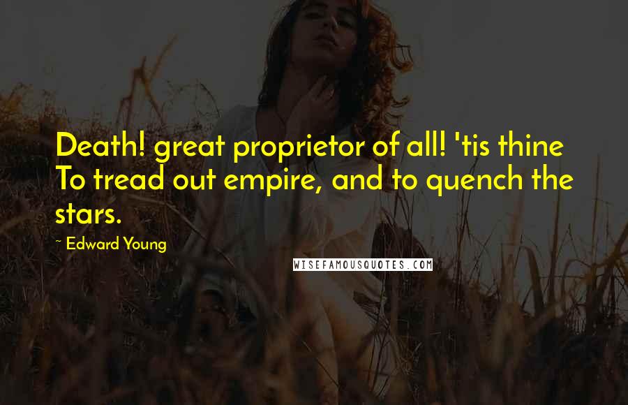 Edward Young Quotes: Death! great proprietor of all! 'tis thine To tread out empire, and to quench the stars.