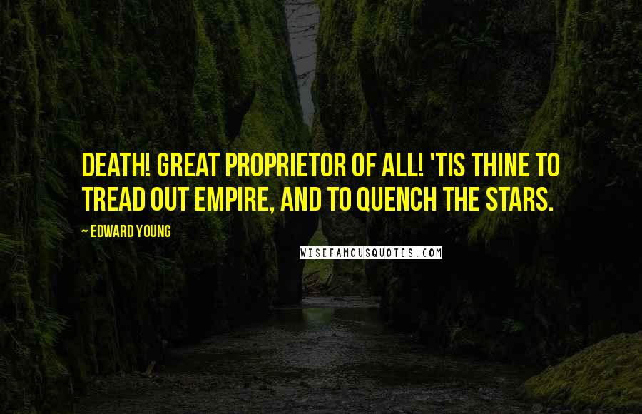 Edward Young Quotes: Death! great proprietor of all! 'tis thine To tread out empire, and to quench the stars.