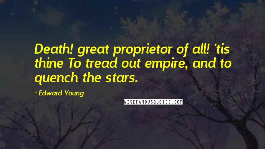 Edward Young Quotes: Death! great proprietor of all! 'tis thine To tread out empire, and to quench the stars.