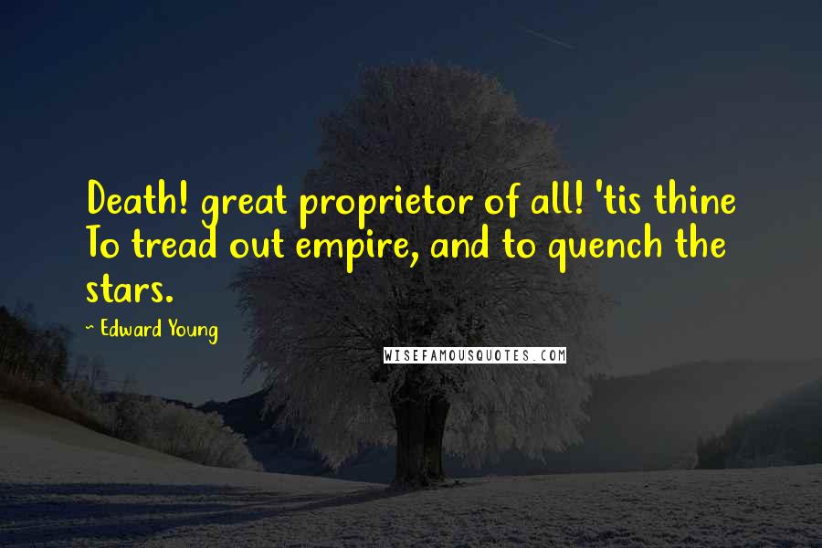 Edward Young Quotes: Death! great proprietor of all! 'tis thine To tread out empire, and to quench the stars.