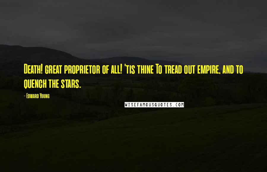 Edward Young Quotes: Death! great proprietor of all! 'tis thine To tread out empire, and to quench the stars.