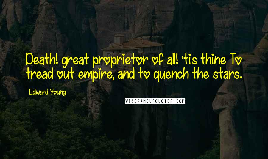 Edward Young Quotes: Death! great proprietor of all! 'tis thine To tread out empire, and to quench the stars.