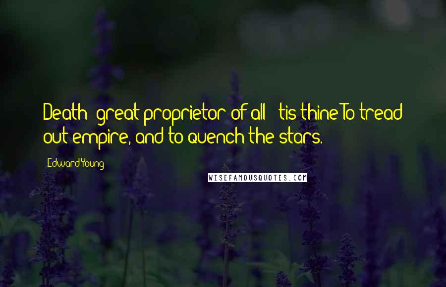 Edward Young Quotes: Death! great proprietor of all! 'tis thine To tread out empire, and to quench the stars.
