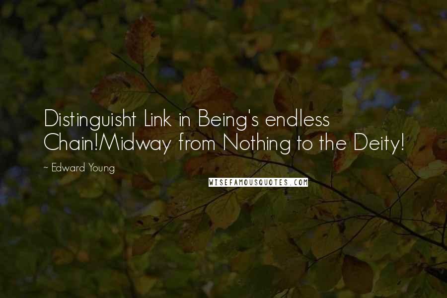 Edward Young Quotes: Distinguisht Link in Being's endless Chain!Midway from Nothing to the Deity!