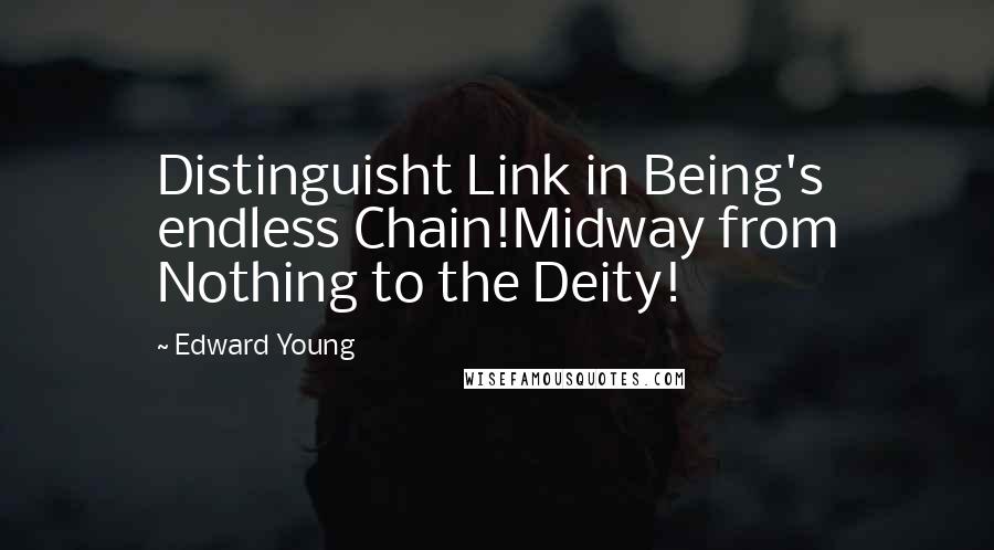 Edward Young Quotes: Distinguisht Link in Being's endless Chain!Midway from Nothing to the Deity!