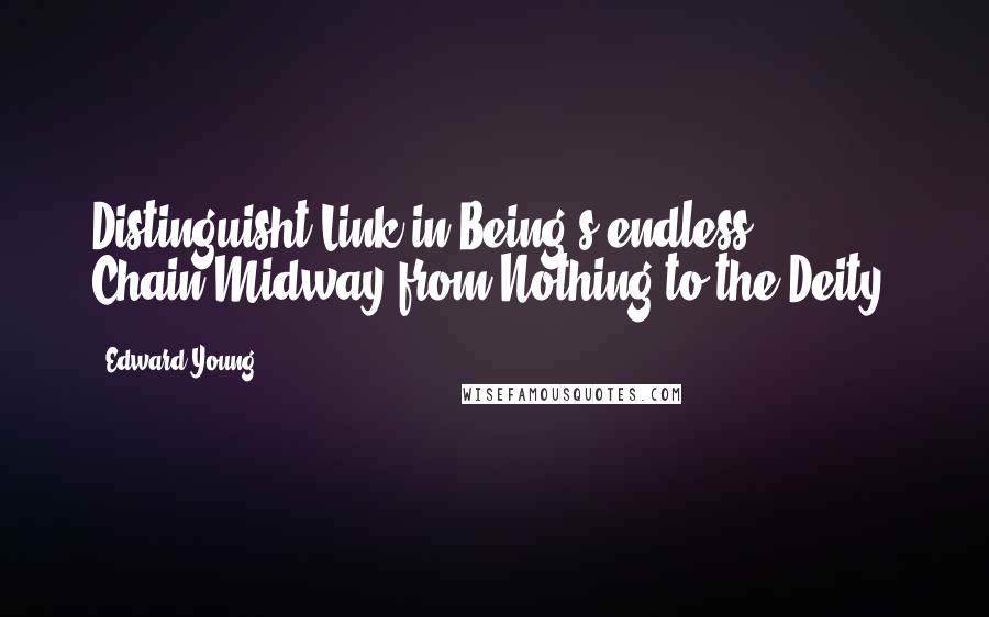 Edward Young Quotes: Distinguisht Link in Being's endless Chain!Midway from Nothing to the Deity!