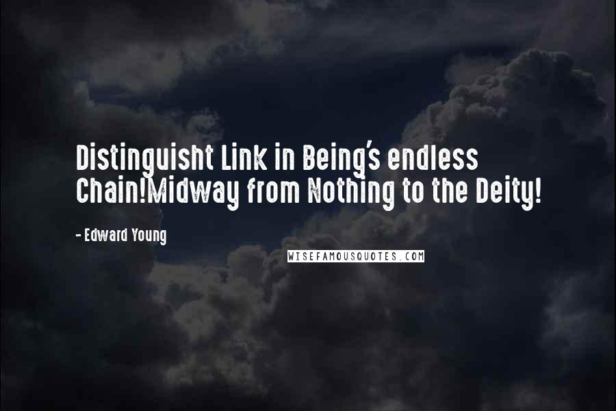 Edward Young Quotes: Distinguisht Link in Being's endless Chain!Midway from Nothing to the Deity!