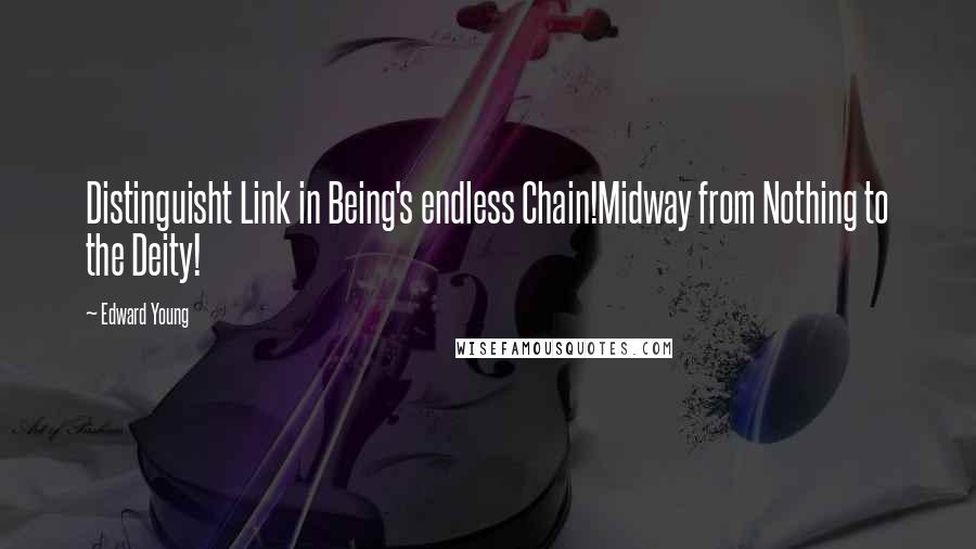 Edward Young Quotes: Distinguisht Link in Being's endless Chain!Midway from Nothing to the Deity!