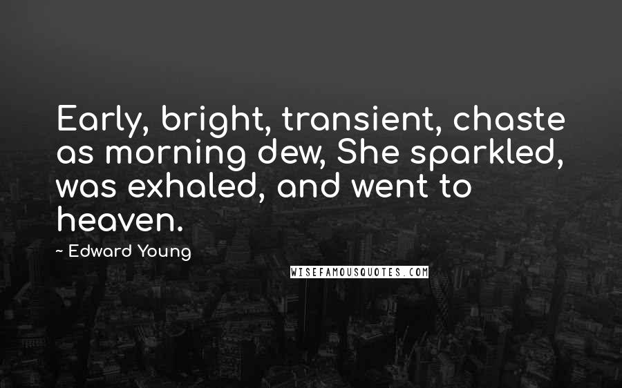 Edward Young Quotes: Early, bright, transient, chaste as morning dew, She sparkled, was exhaled, and went to heaven.