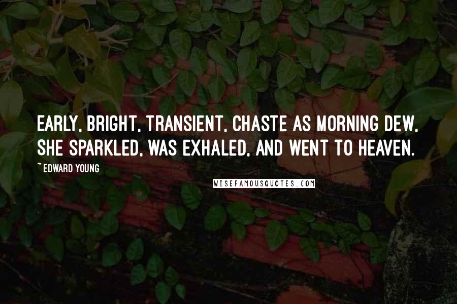 Edward Young Quotes: Early, bright, transient, chaste as morning dew, She sparkled, was exhaled, and went to heaven.