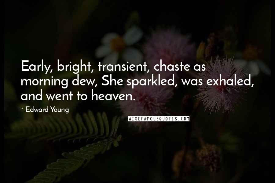 Edward Young Quotes: Early, bright, transient, chaste as morning dew, She sparkled, was exhaled, and went to heaven.