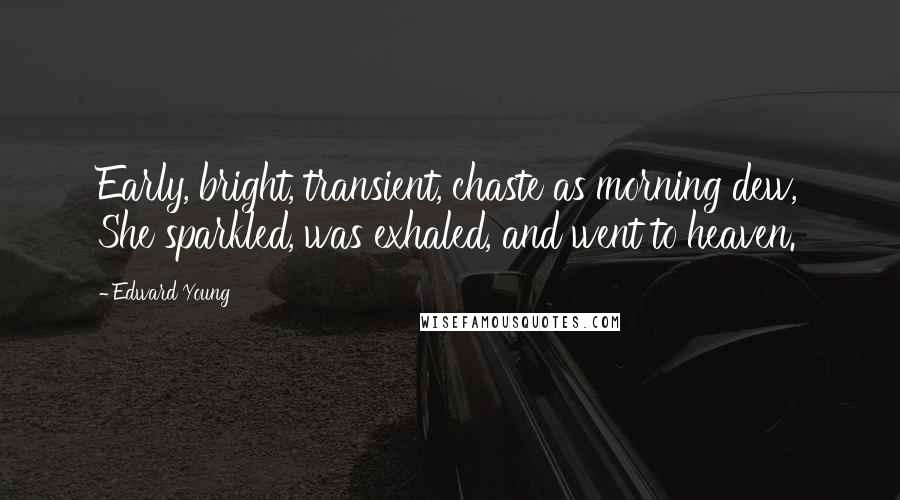 Edward Young Quotes: Early, bright, transient, chaste as morning dew, She sparkled, was exhaled, and went to heaven.