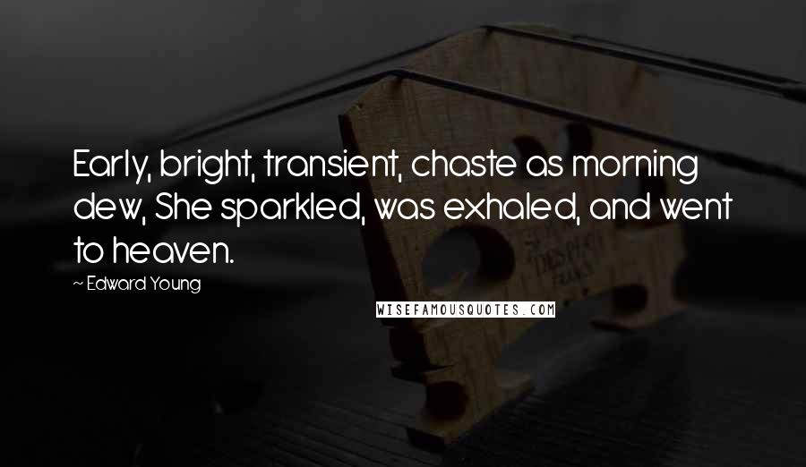 Edward Young Quotes: Early, bright, transient, chaste as morning dew, She sparkled, was exhaled, and went to heaven.