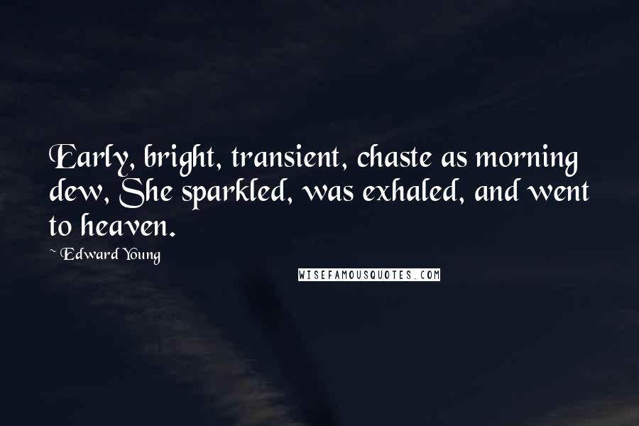 Edward Young Quotes: Early, bright, transient, chaste as morning dew, She sparkled, was exhaled, and went to heaven.