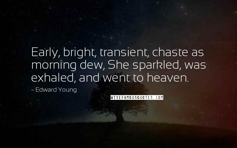 Edward Young Quotes: Early, bright, transient, chaste as morning dew, She sparkled, was exhaled, and went to heaven.