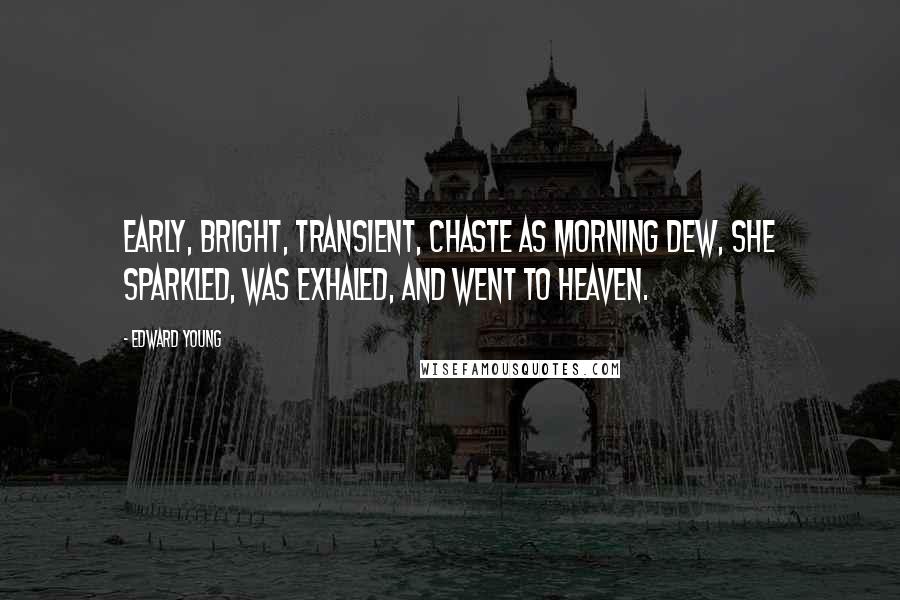 Edward Young Quotes: Early, bright, transient, chaste as morning dew, She sparkled, was exhaled, and went to heaven.