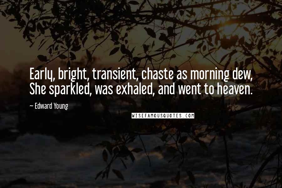 Edward Young Quotes: Early, bright, transient, chaste as morning dew, She sparkled, was exhaled, and went to heaven.