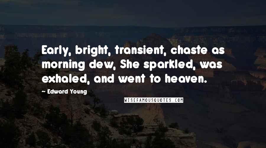 Edward Young Quotes: Early, bright, transient, chaste as morning dew, She sparkled, was exhaled, and went to heaven.