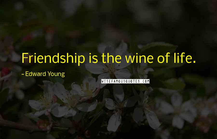 Edward Young Quotes: Friendship is the wine of life.