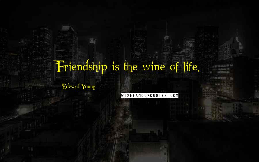 Edward Young Quotes: Friendship is the wine of life.