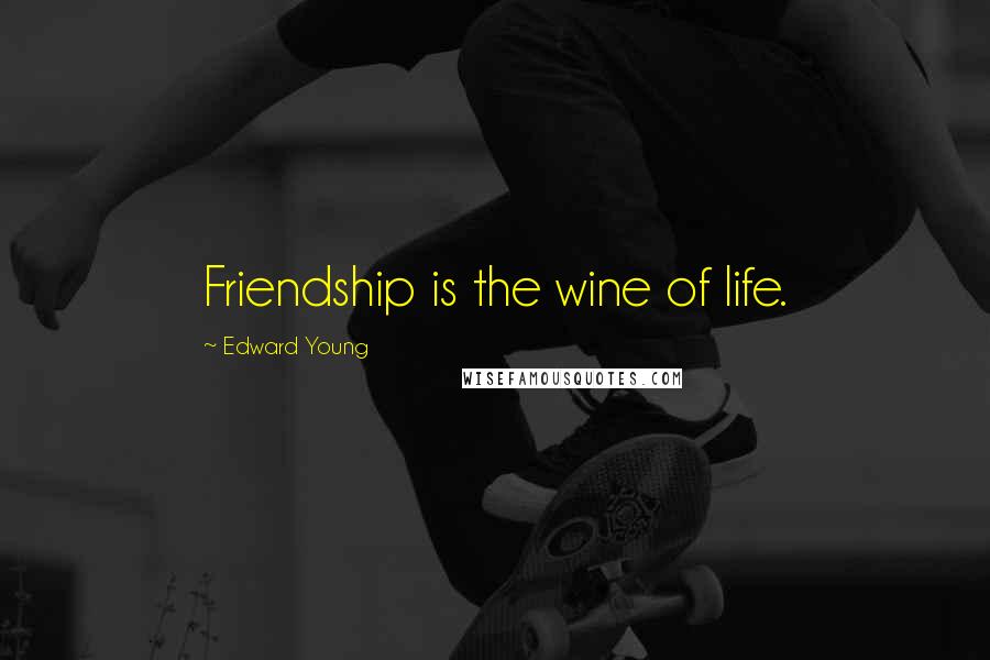 Edward Young Quotes: Friendship is the wine of life.