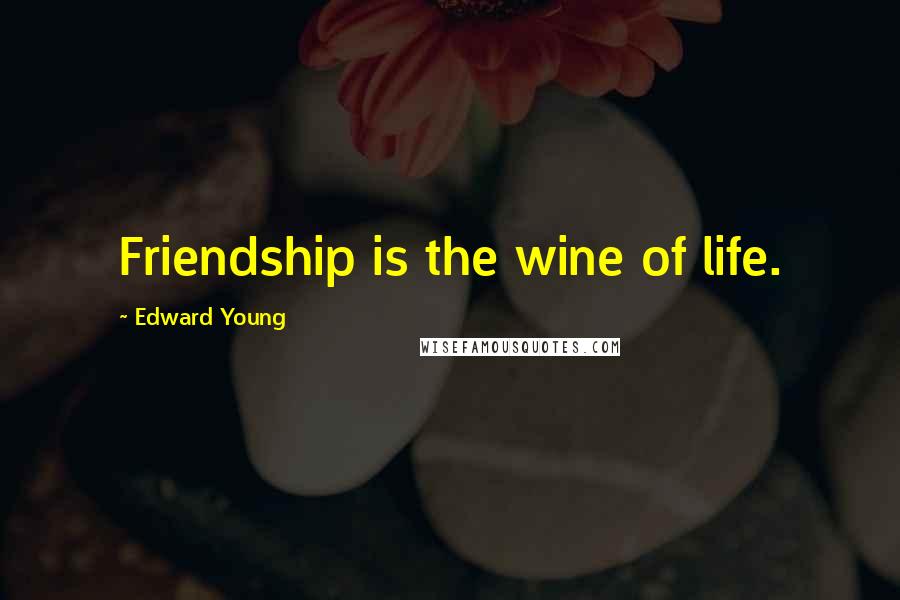 Edward Young Quotes: Friendship is the wine of life.