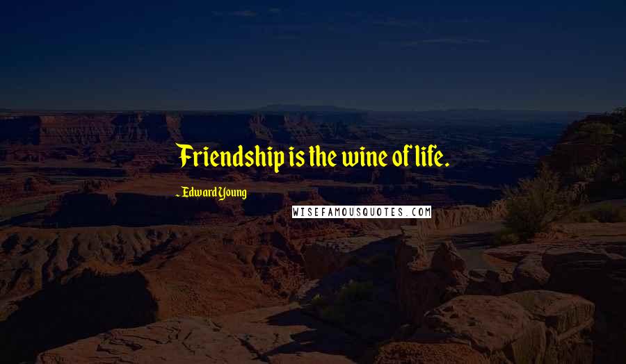 Edward Young Quotes: Friendship is the wine of life.