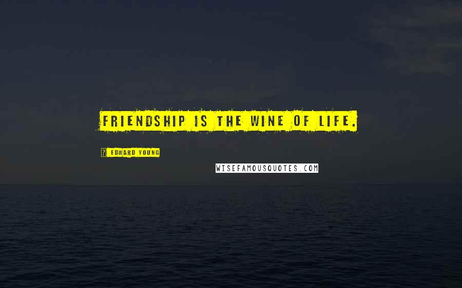 Edward Young Quotes: Friendship is the wine of life.