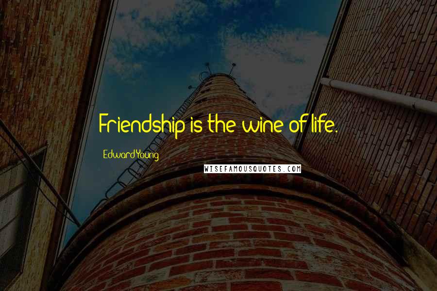 Edward Young Quotes: Friendship is the wine of life.