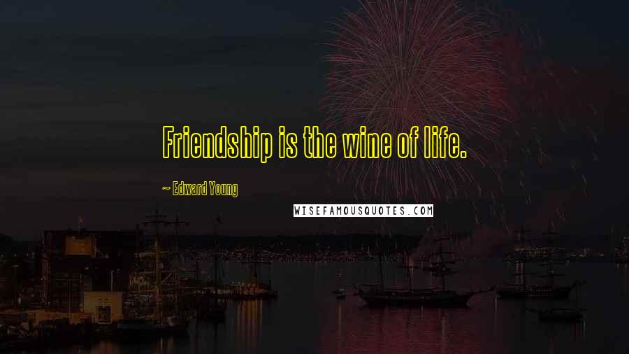 Edward Young Quotes: Friendship is the wine of life.