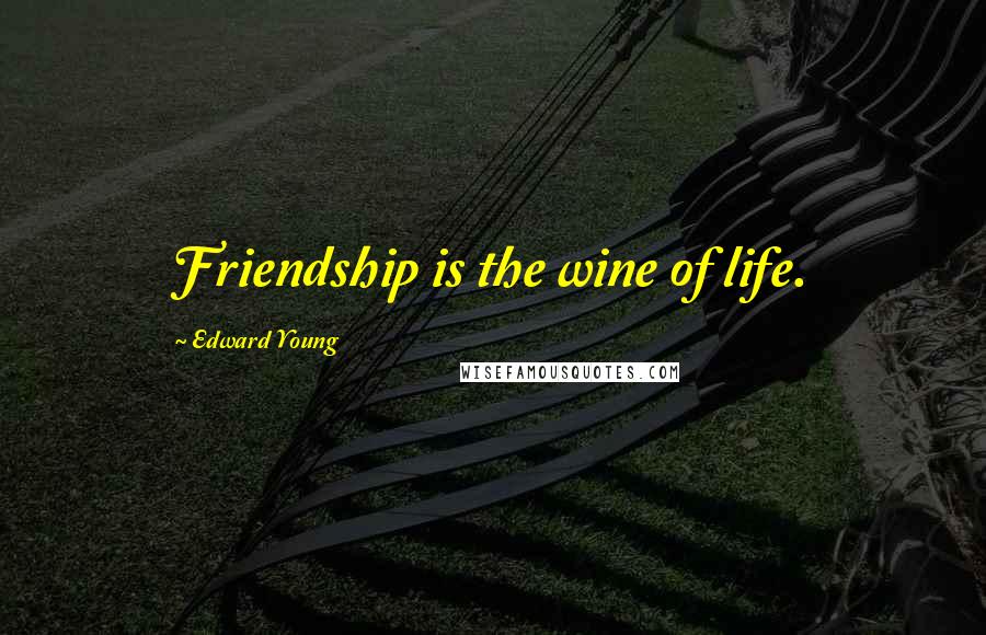 Edward Young Quotes: Friendship is the wine of life.