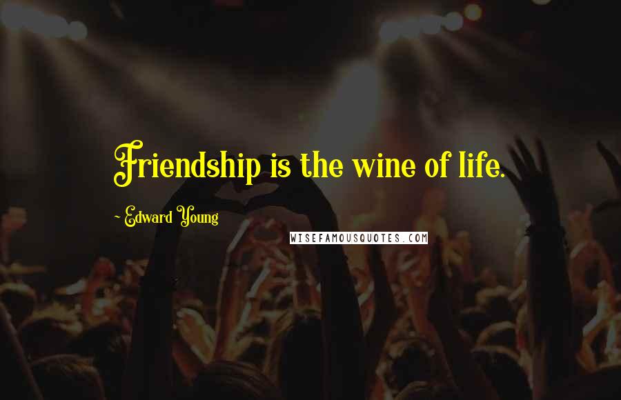 Edward Young Quotes: Friendship is the wine of life.