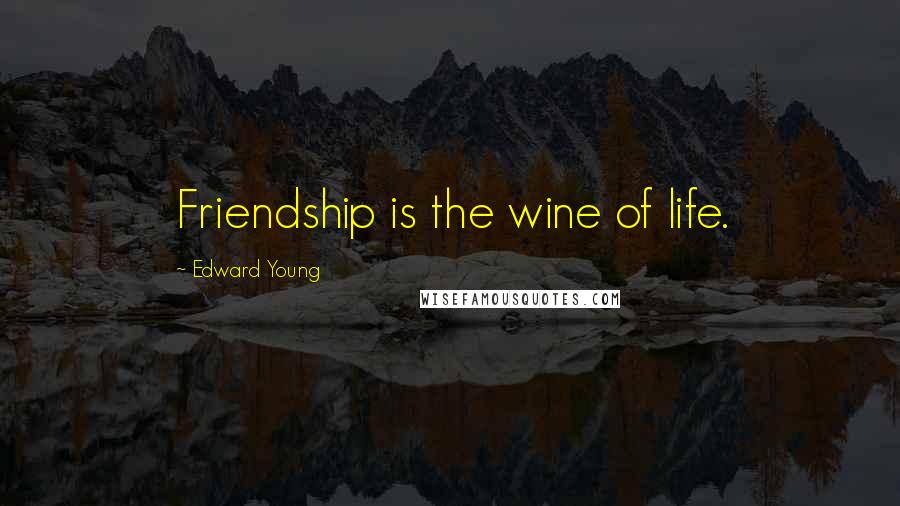 Edward Young Quotes: Friendship is the wine of life.
