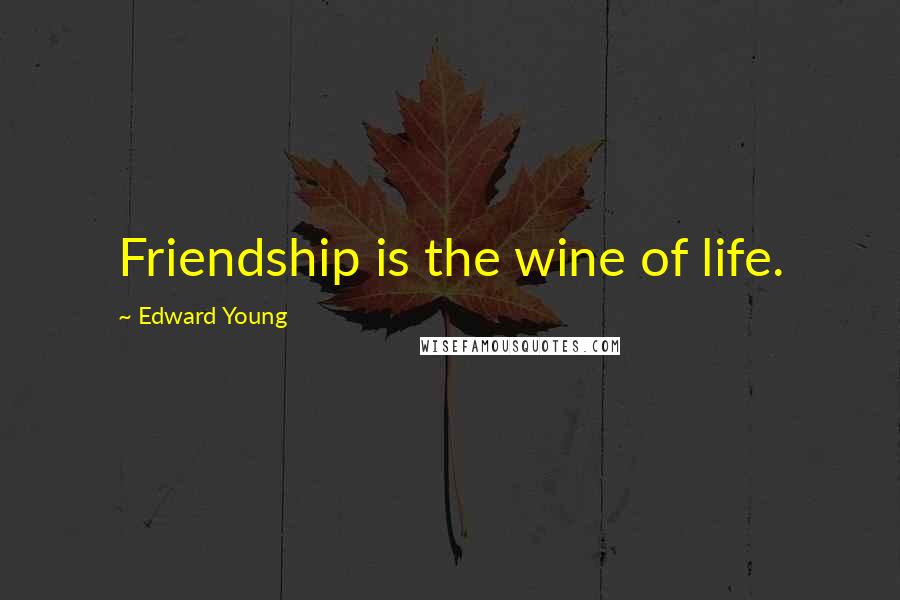 Edward Young Quotes: Friendship is the wine of life.
