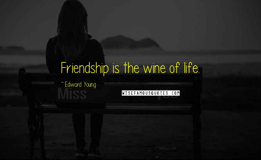 Edward Young Quotes: Friendship is the wine of life.