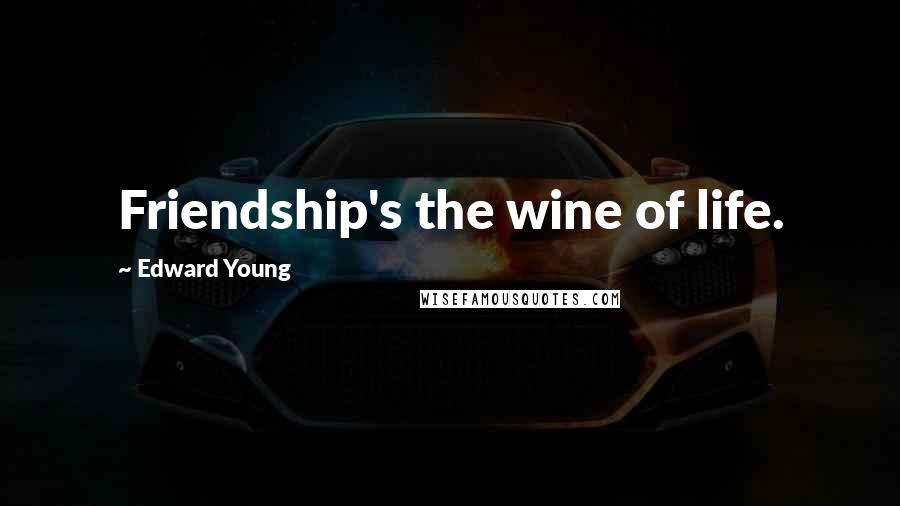 Edward Young Quotes: Friendship's the wine of life.