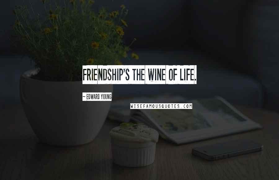 Edward Young Quotes: Friendship's the wine of life.