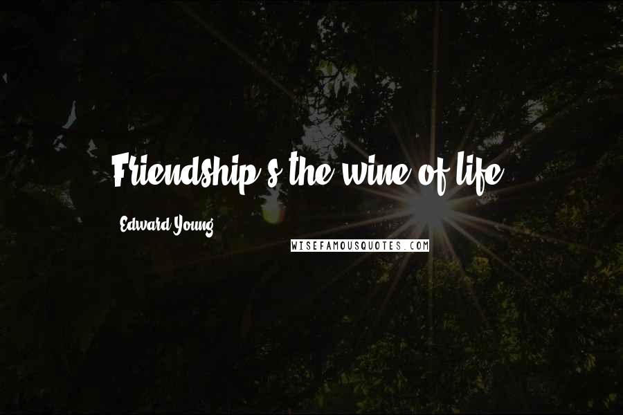 Edward Young Quotes: Friendship's the wine of life.