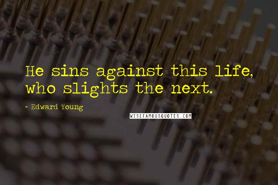 Edward Young Quotes: He sins against this life, who slights the next.