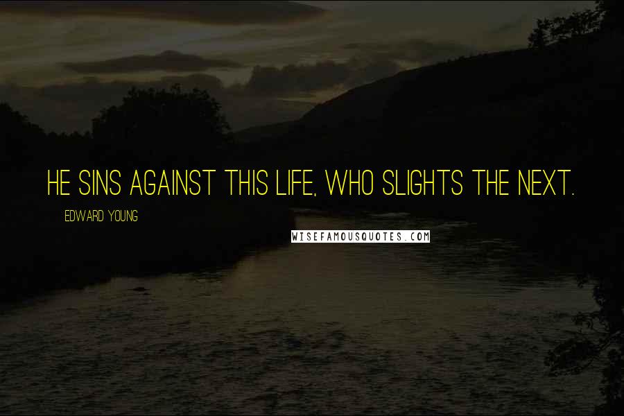 Edward Young Quotes: He sins against this life, who slights the next.