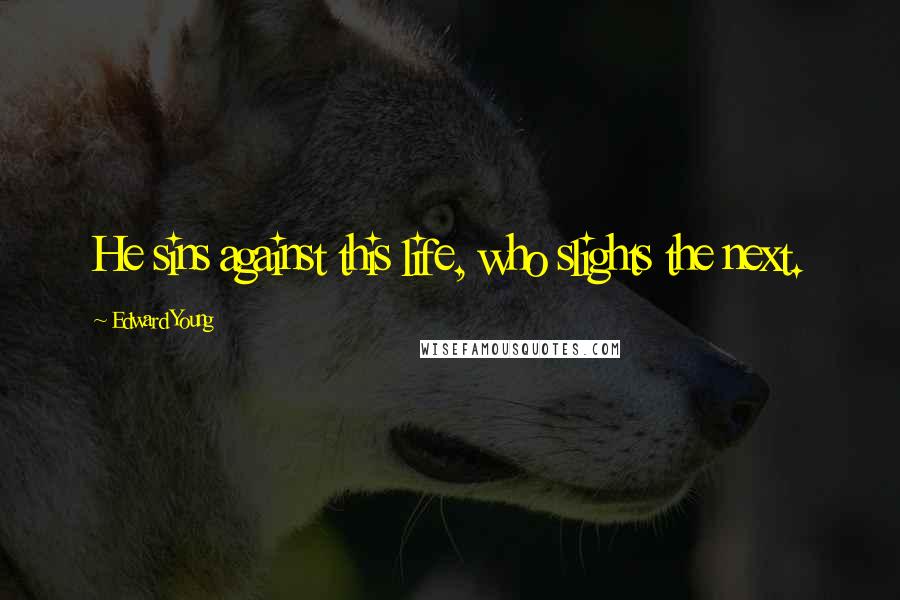 Edward Young Quotes: He sins against this life, who slights the next.