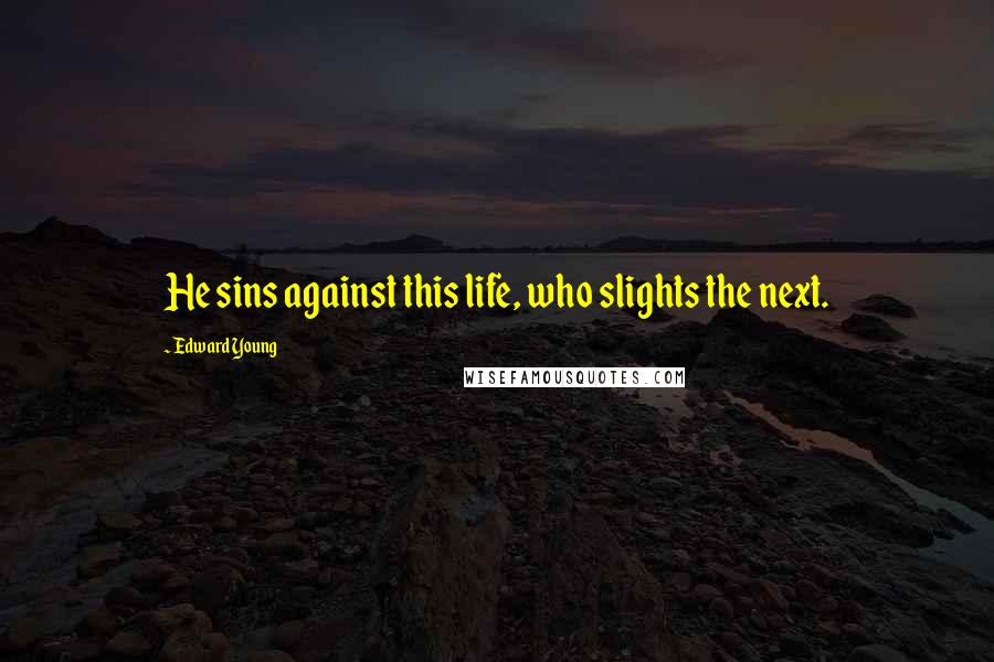 Edward Young Quotes: He sins against this life, who slights the next.