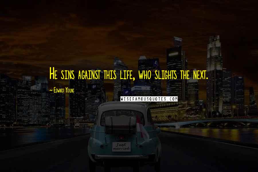 Edward Young Quotes: He sins against this life, who slights the next.