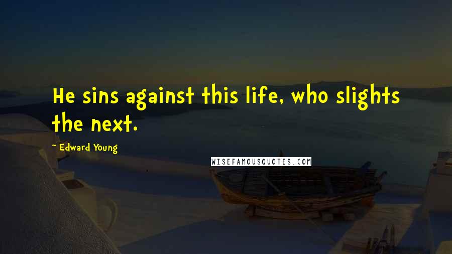 Edward Young Quotes: He sins against this life, who slights the next.