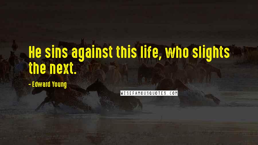 Edward Young Quotes: He sins against this life, who slights the next.